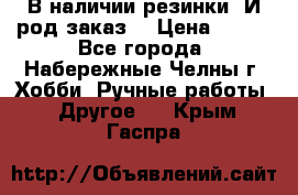 В наличии резинки. И род заказ. › Цена ­ 100 - Все города, Набережные Челны г. Хобби. Ручные работы » Другое   . Крым,Гаспра